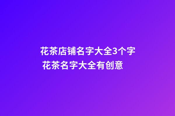 花茶店铺名字大全3个字 花茶名字大全有创意-第1张-店铺起名-玄机派